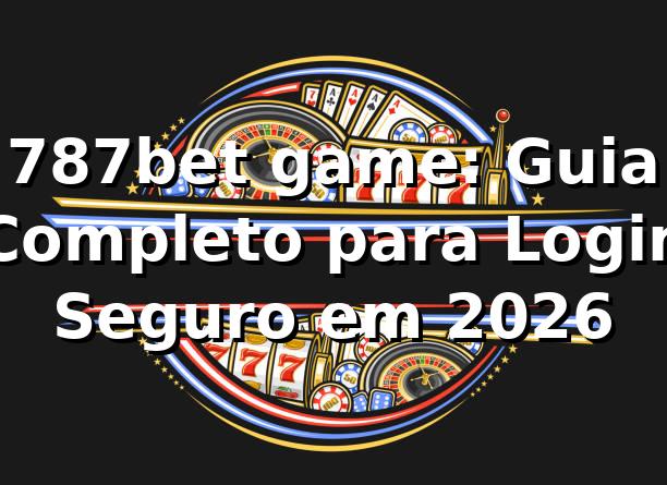 787bet game: Guia Completo para Login Seguro em 2026 🎮